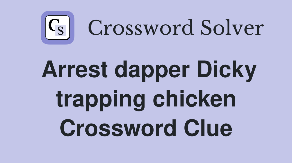 Arrest dapper Dicky trapping chicken Crossword Clue