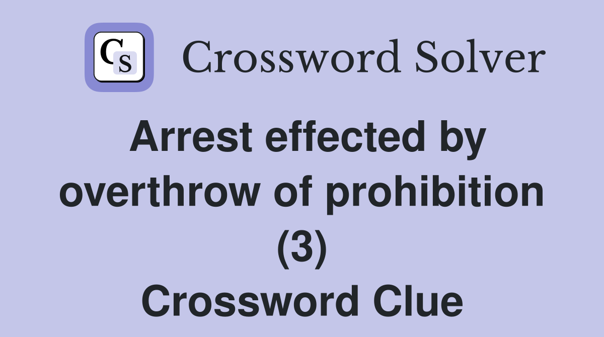 Arrest effected by overthrow of prohibition (3) Crossword Clue