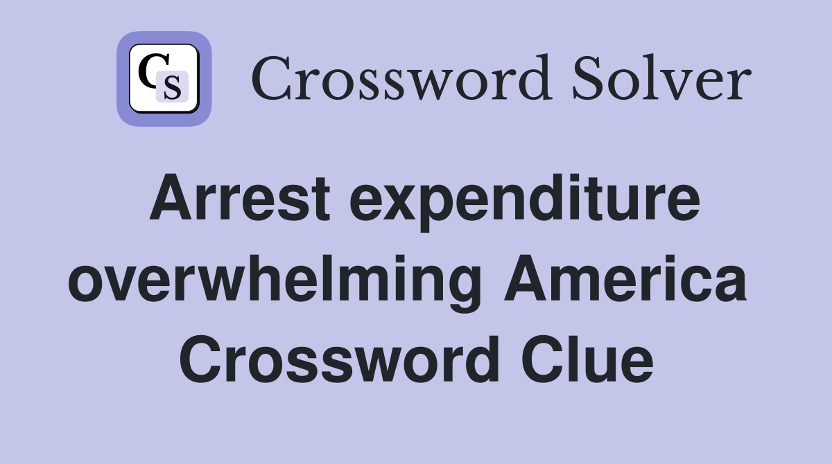 Arrest expenditure overwhelming America  Crossword Clue