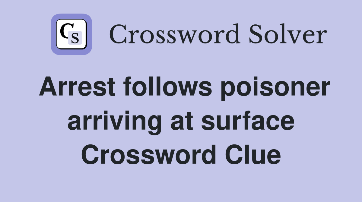 Arrest follows poisoner arriving at surface Crossword Clue