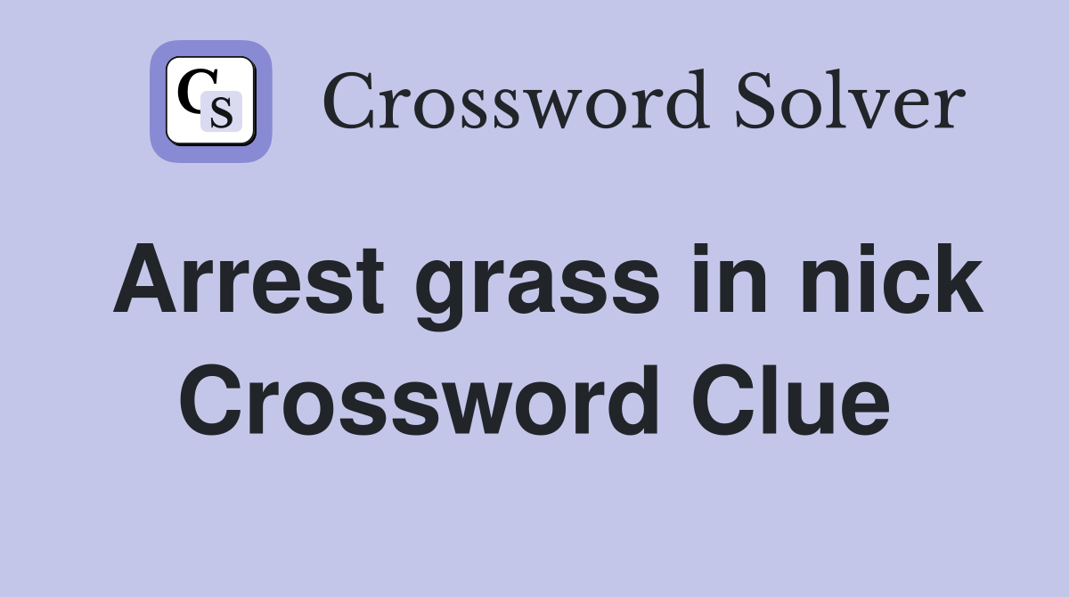 Arrest grass in nick Crossword Clue