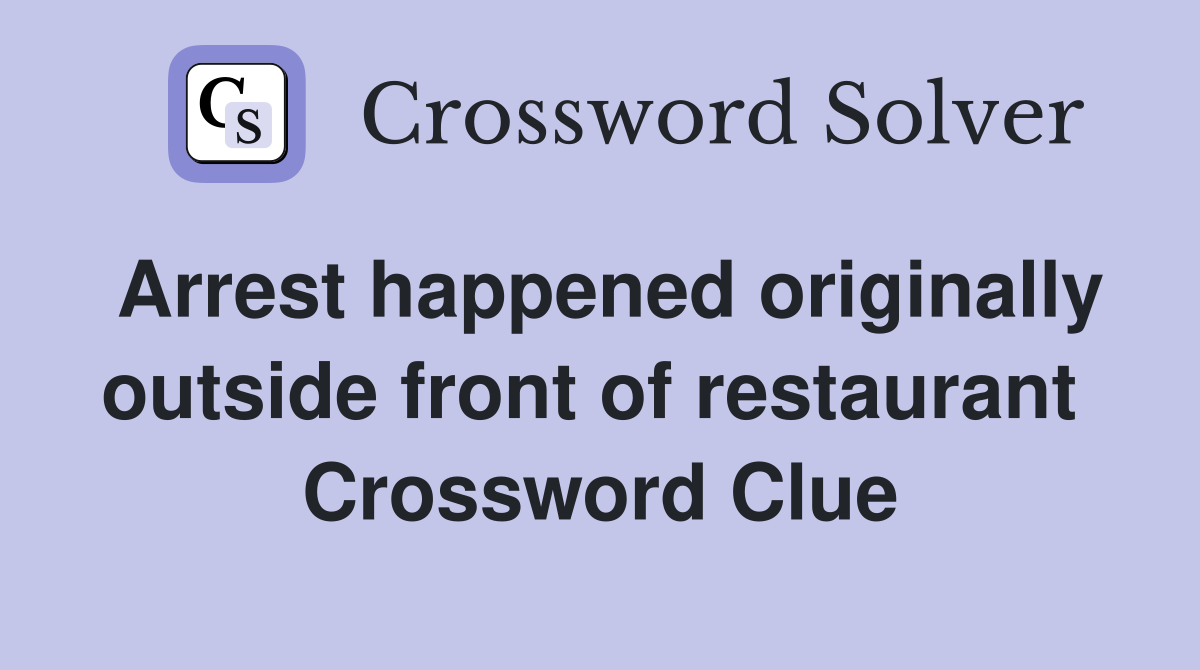 Arrest happened originally outside front of restaurant  Crossword Clue