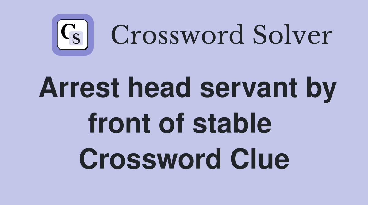 Arrest head servant by front of stable  Crossword Clue