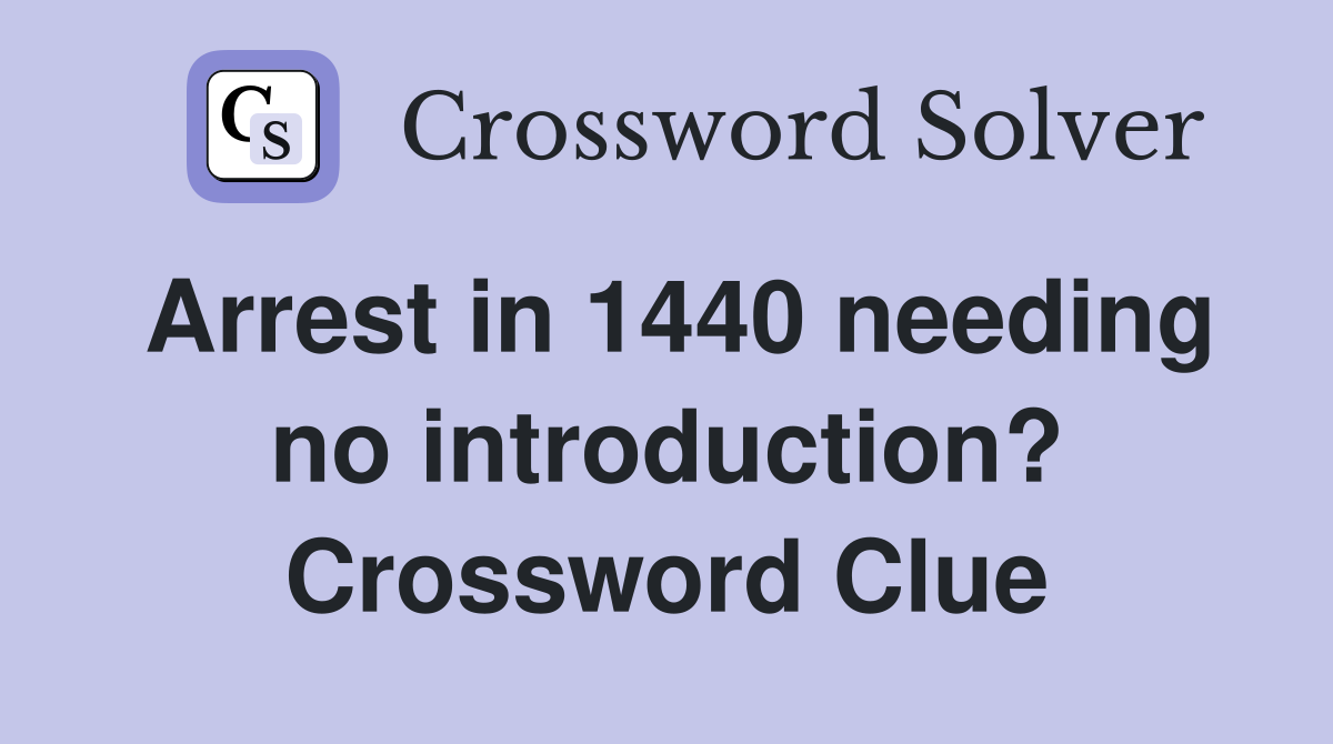 Arrest in 1440 needing no introduction? Crossword Clue