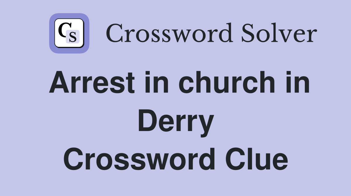 Arrest in church in Derry Crossword Clue