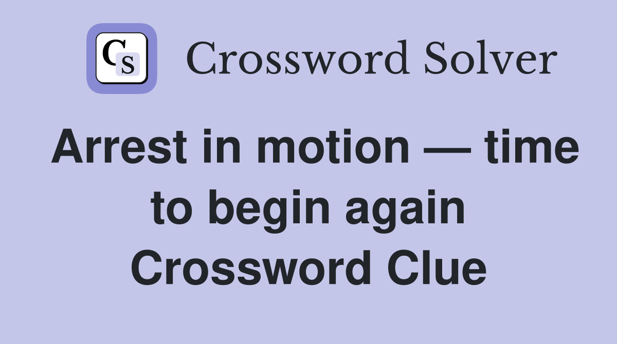 Arrest in motion — time to begin again Crossword Clue