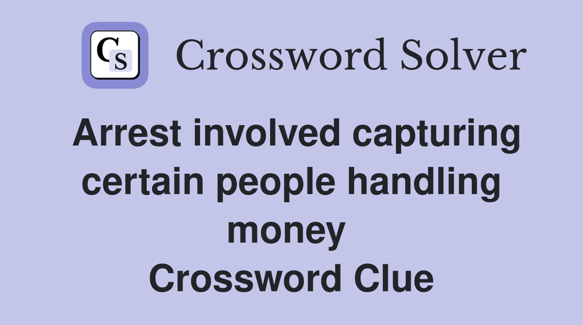 Arrest involved capturing certain people handling money  Crossword Clue
