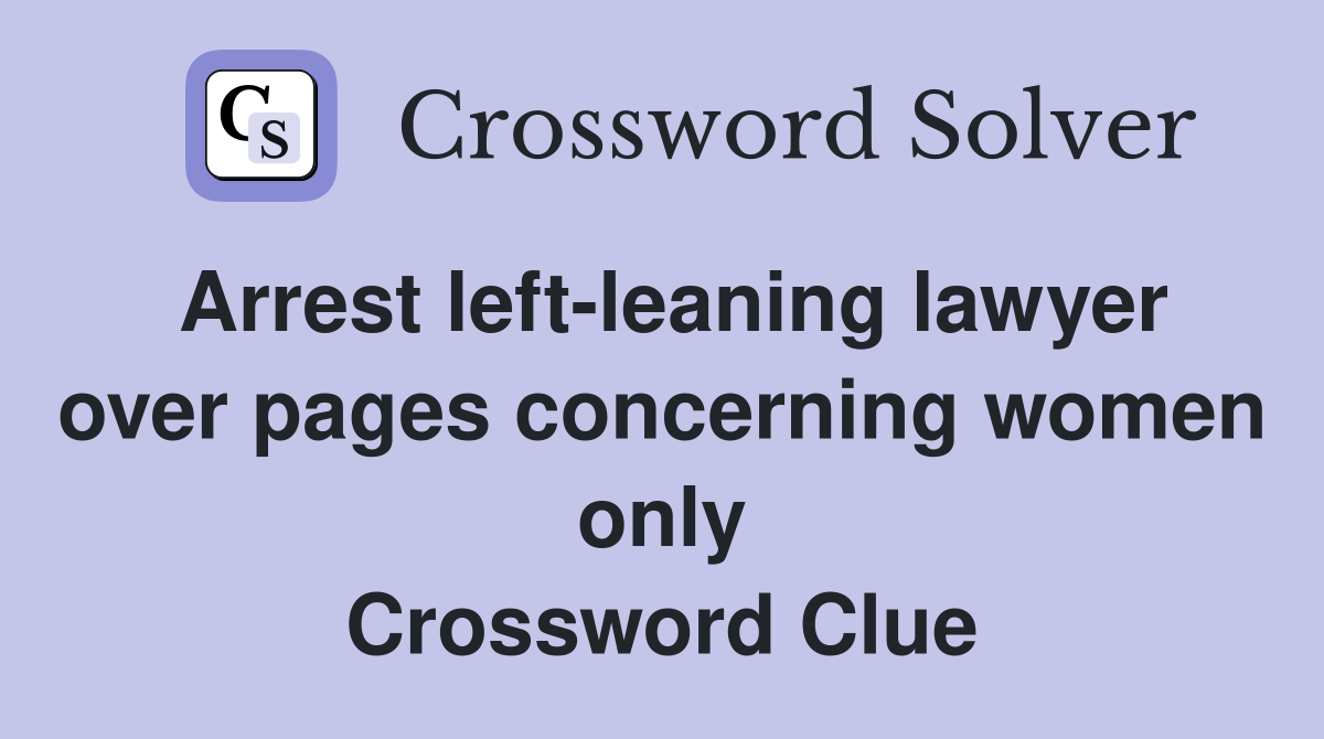 Arrest left-leaning lawyer over pages concerning women only Crossword Clue