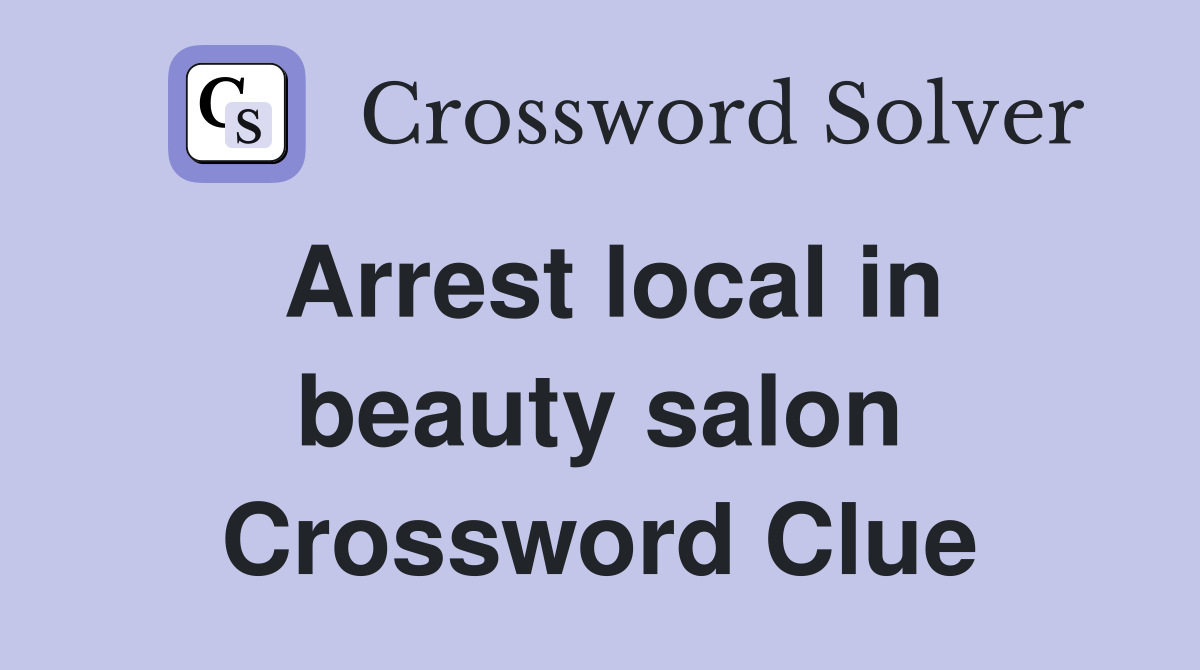 Arrest local in beauty salon Crossword Clue