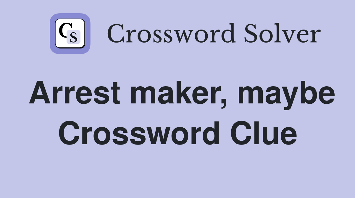 Arrest maker, maybe Crossword Clue