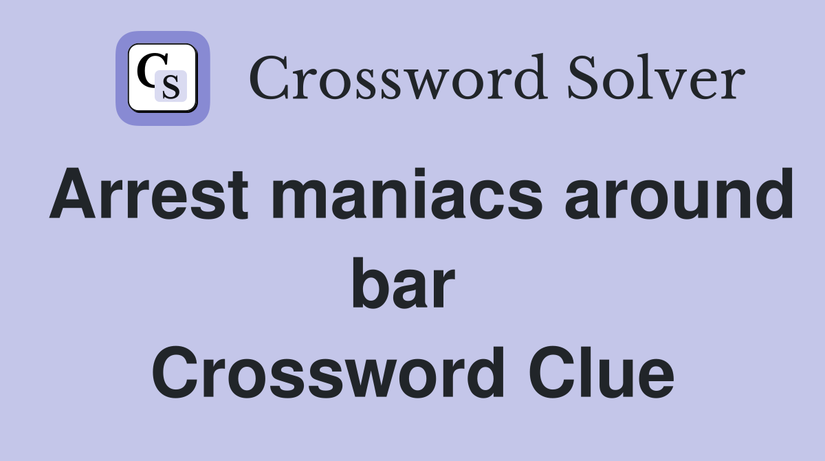 Arrest maniacs around bar  Crossword Clue