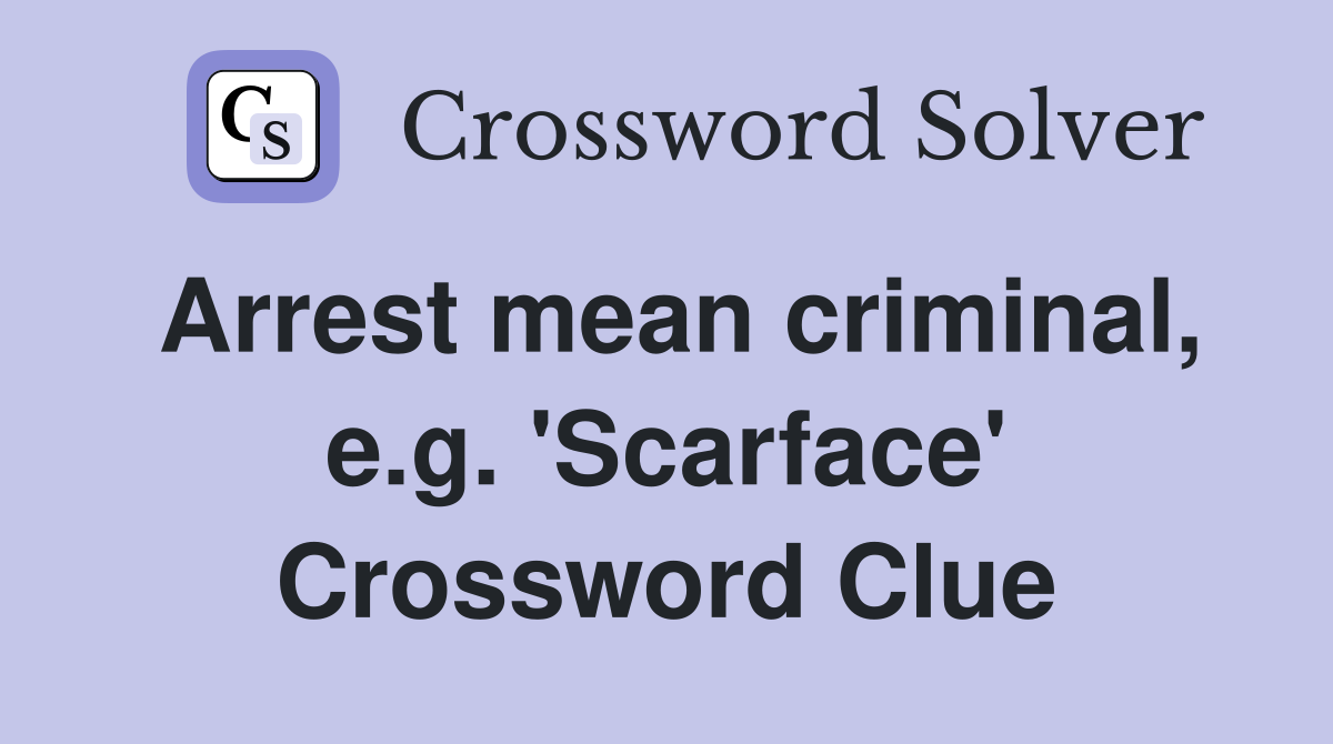 Arrest mean criminal, e.g. 'Scarface' Crossword Clue