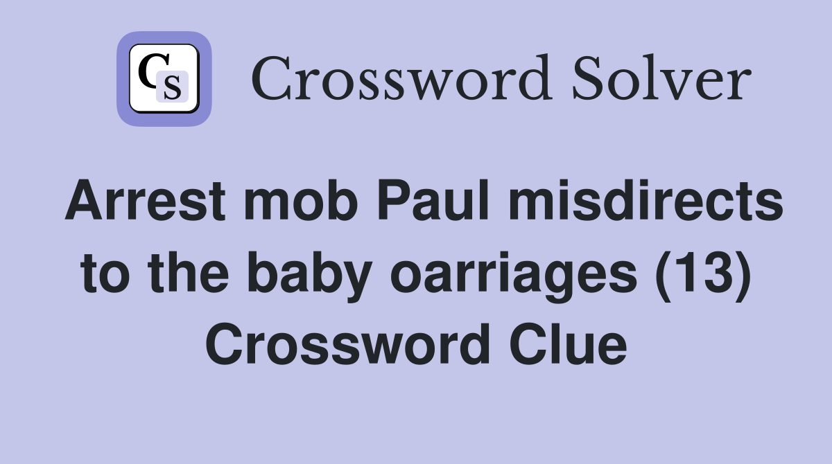 Arrest mob Paul misdirects to the baby oarriages (13) Crossword Clue