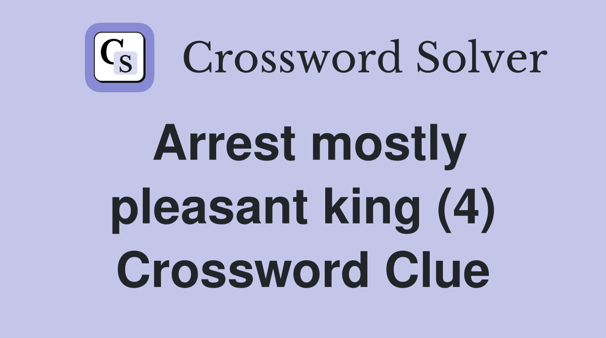 Arrest mostly pleasant king (4) Crossword Clue