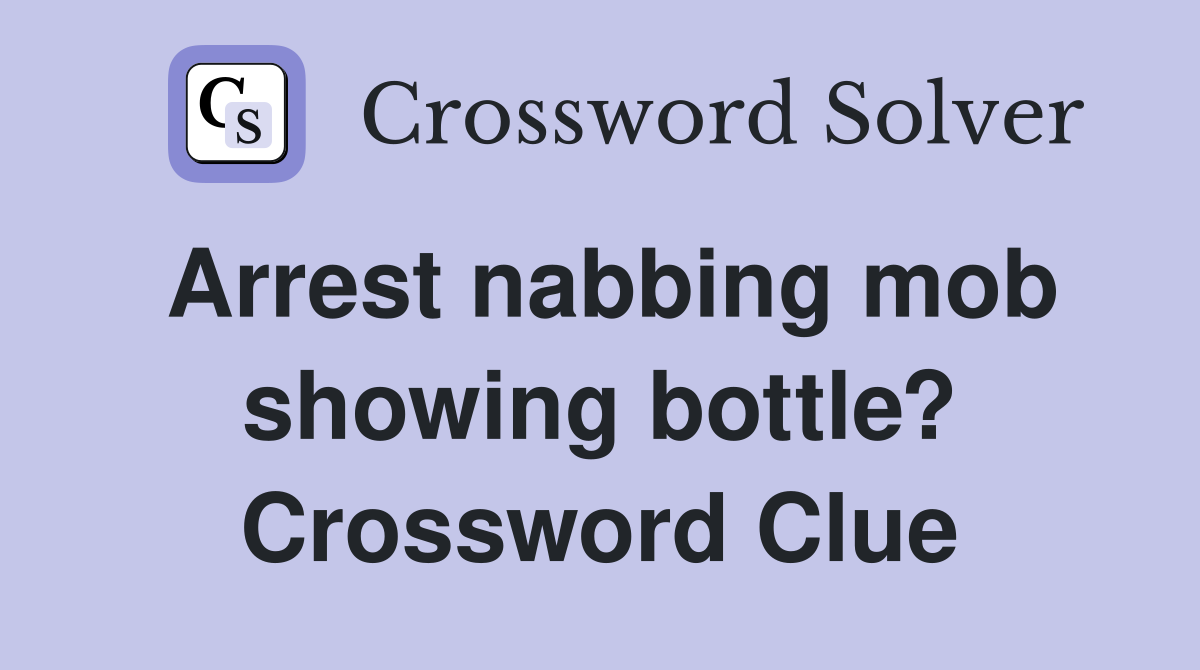 Arrest nabbing mob showing bottle? Crossword Clue