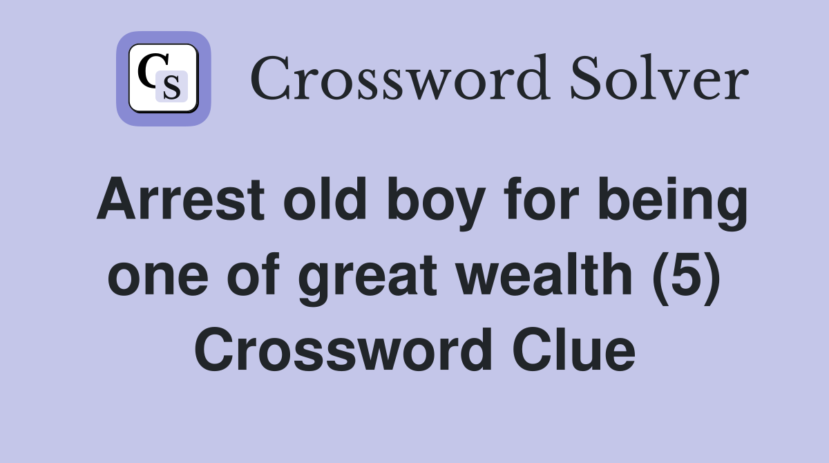 Arrest old boy for being one of great wealth (5) Crossword Clue