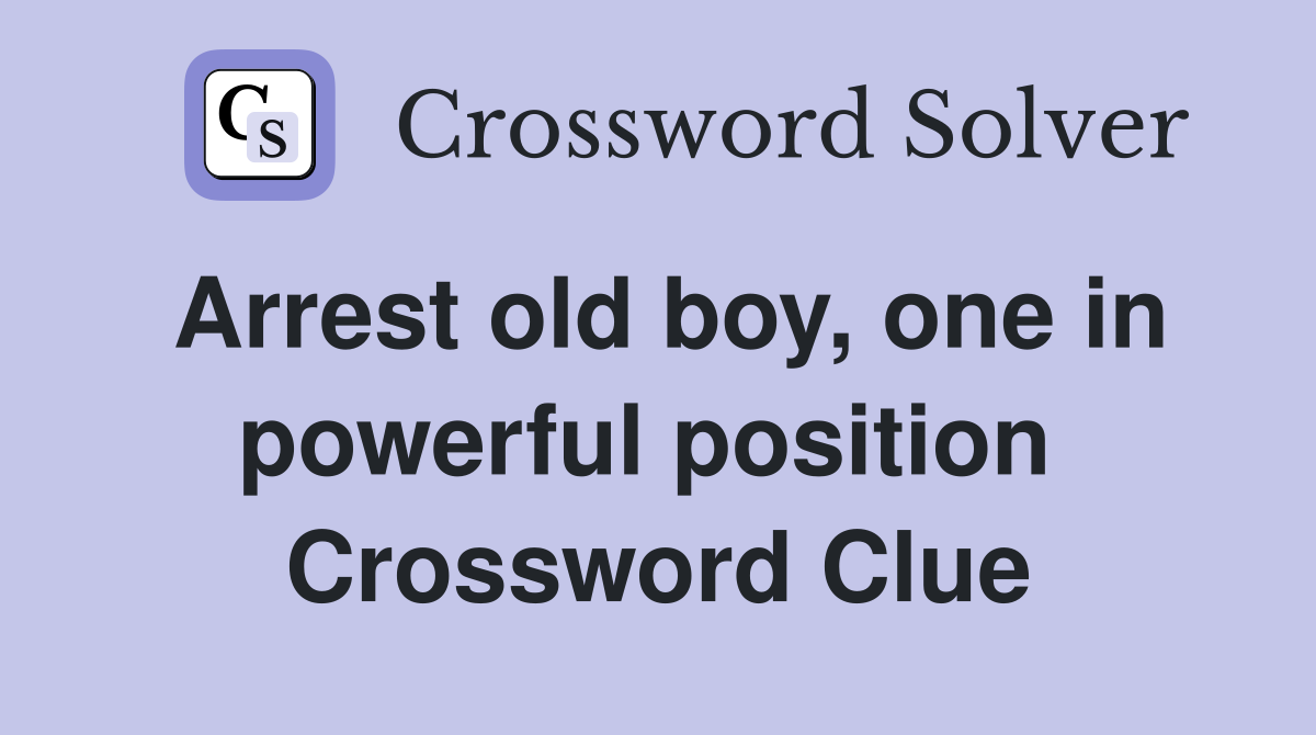 Arrest old boy, one in powerful position  Crossword Clue