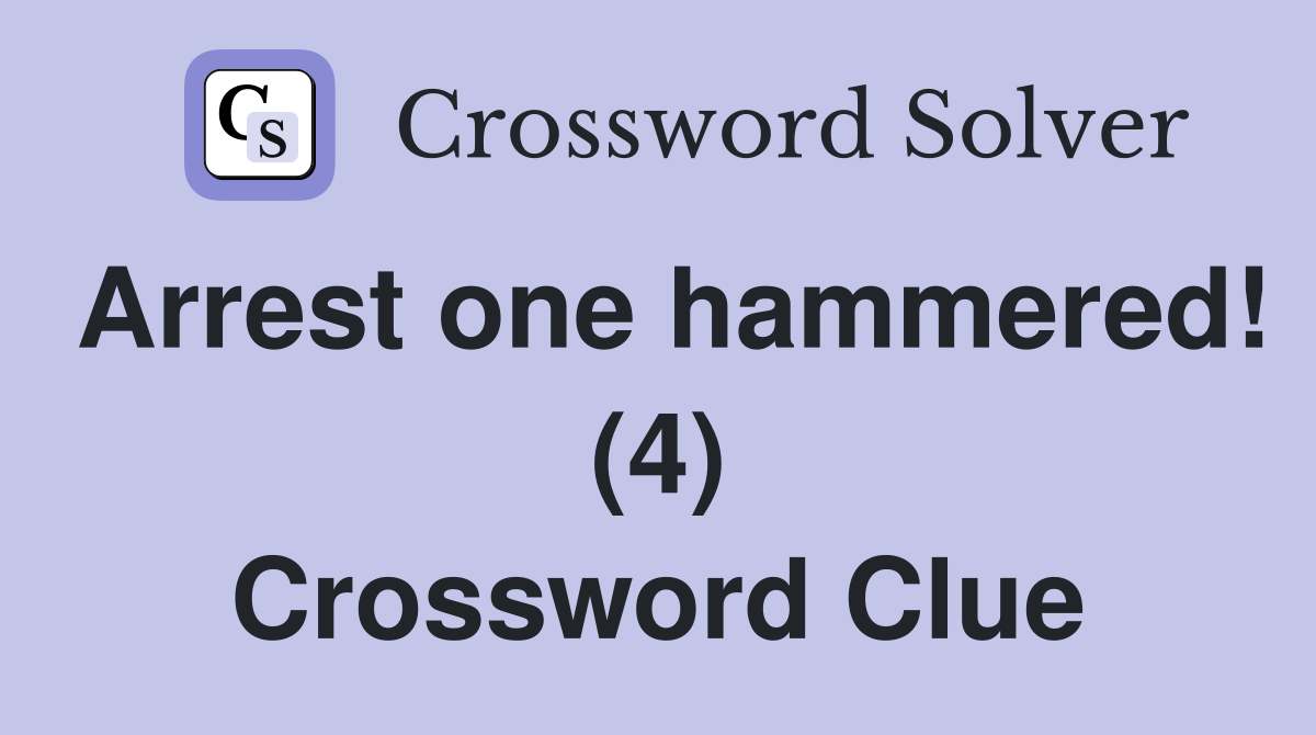 Arrest one hammered! (4) Crossword Clue