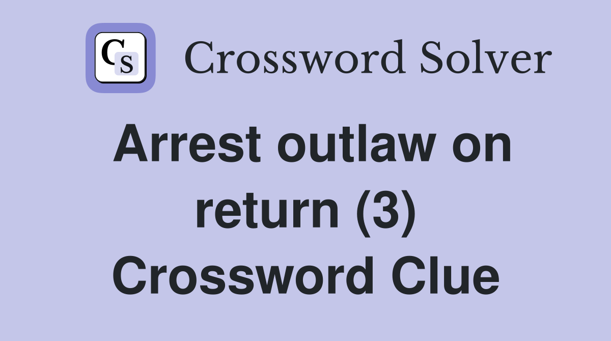 Arrest outlaw on return (3) Crossword Clue