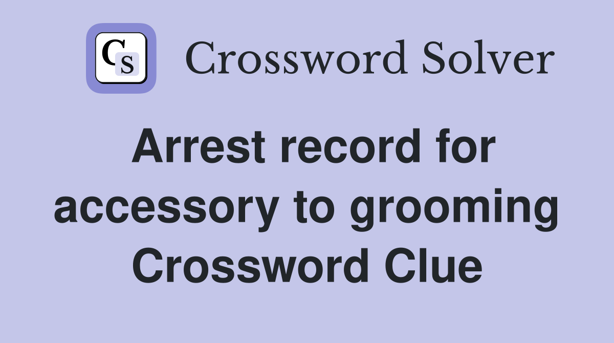 Arrest record for accessory to grooming Crossword Clue