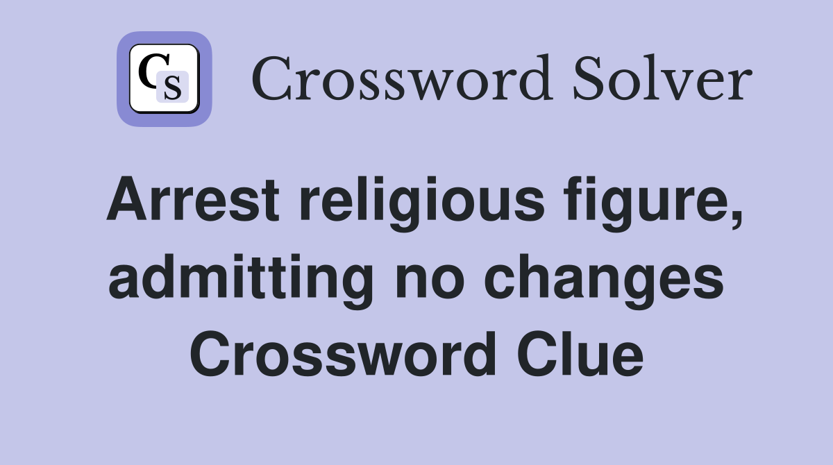 Arrest religious figure, admitting no changes Crossword Clue