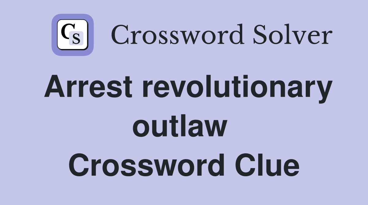 Arrest revolutionary outlaw  Crossword Clue