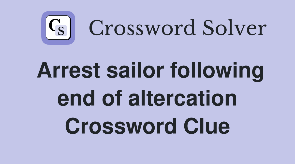 Arrest sailor following end of altercation Crossword Clue