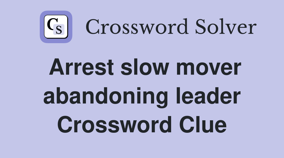 Arrest slow mover abandoning leader Crossword Clue