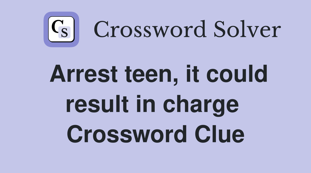 Arrest teen, it could result in charge  Crossword Clue