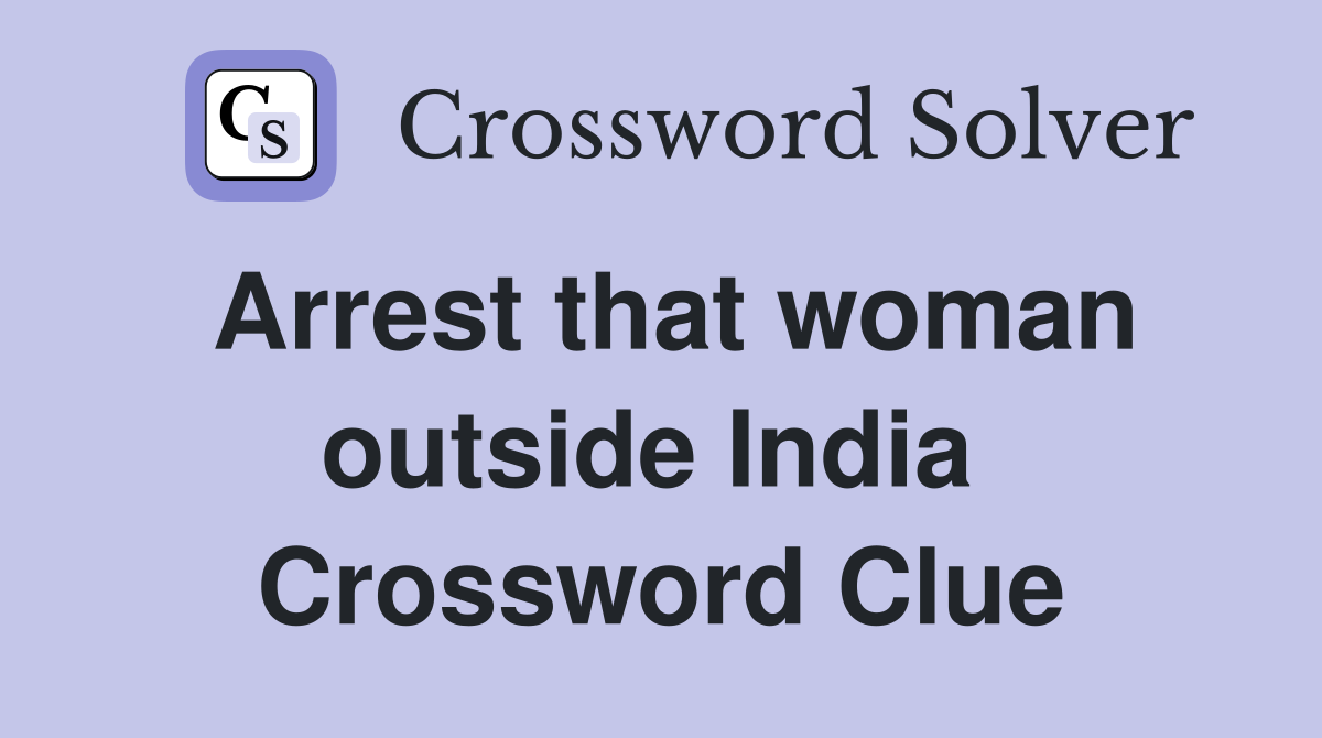 Arrest that woman outside India  Crossword Clue