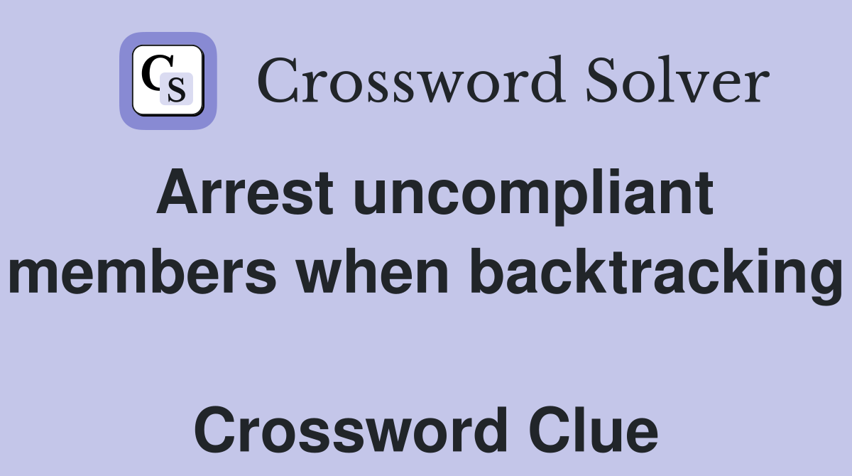 Arrest uncompliant members when backtracking  Crossword Clue