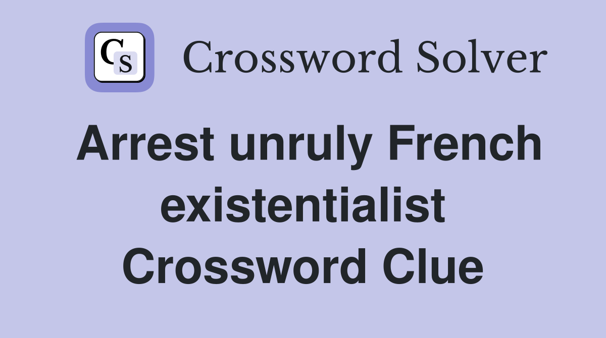 Arrest unruly French existentialist Crossword Clue