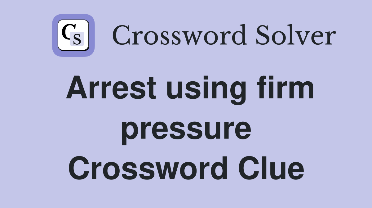 Arrest using firm pressure Crossword Clue