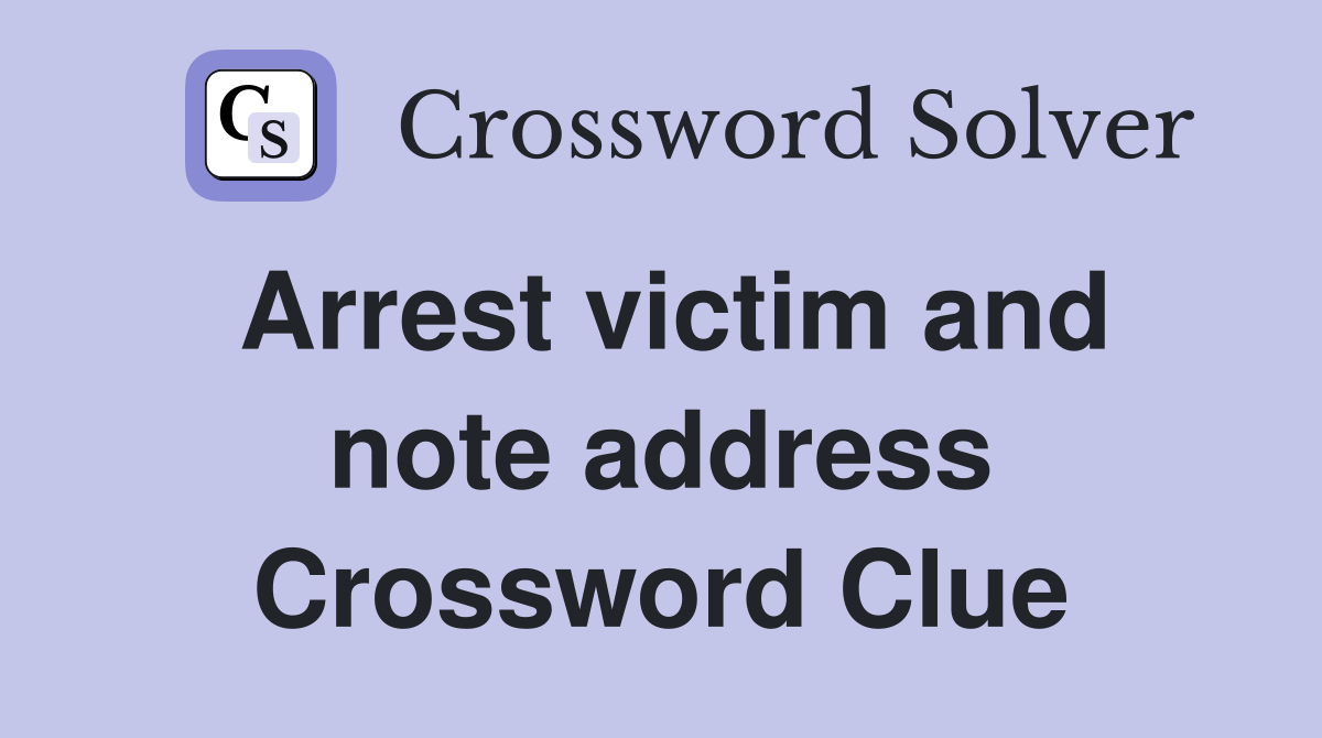 Arrest victim and note address Crossword Clue