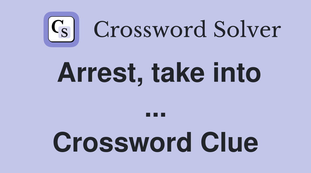 Arrest, take into ... Crossword Clue