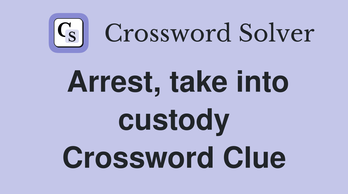 Arrest, take into custody Crossword Clue