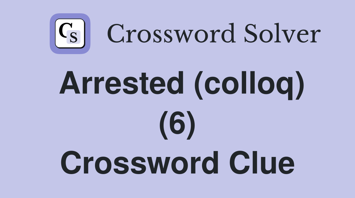 Arrested (colloq) (6) Crossword Clue