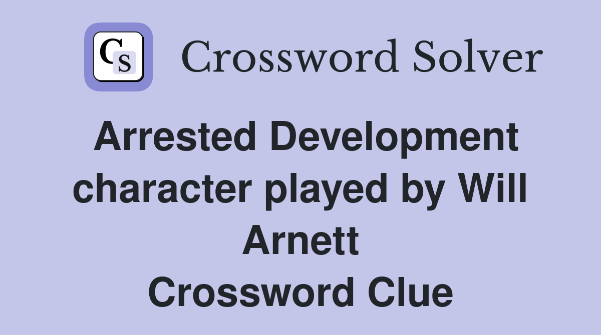 Arrested Development character played by Will Arnett Crossword Clue