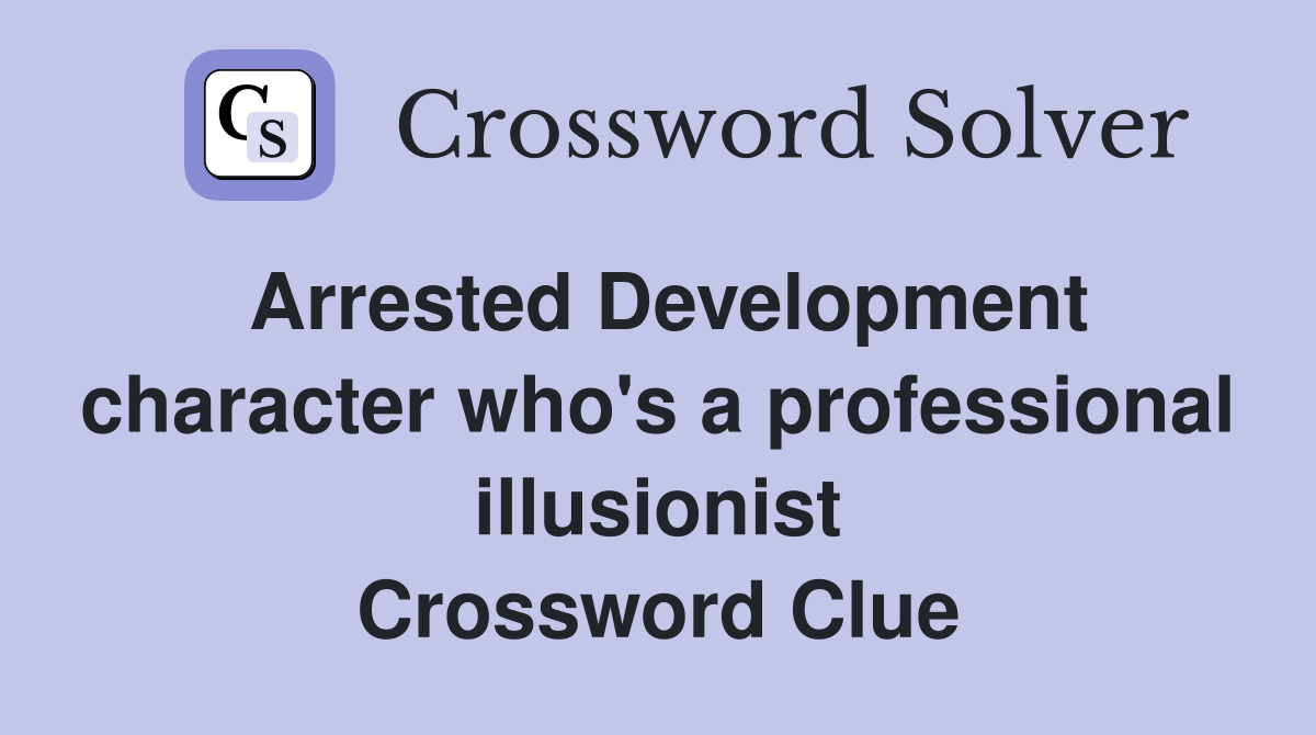 Arrested Development character who's a professional illusionist Crossword Clue