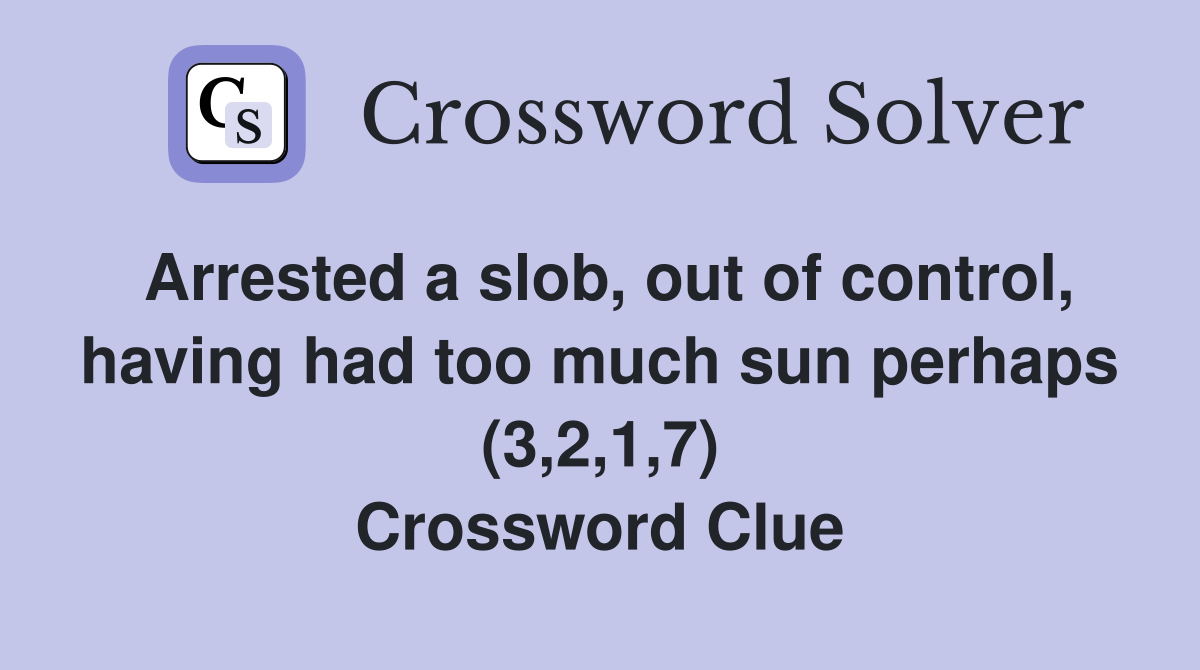 Arrested a slob, out of control, having had too much sun perhaps (3,2,1,7) Crossword Clue
