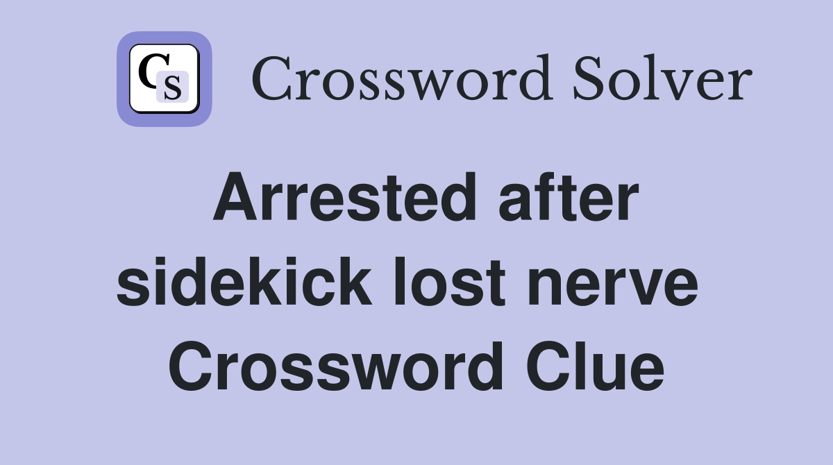 Arrested after sidekick lost nerve  Crossword Clue