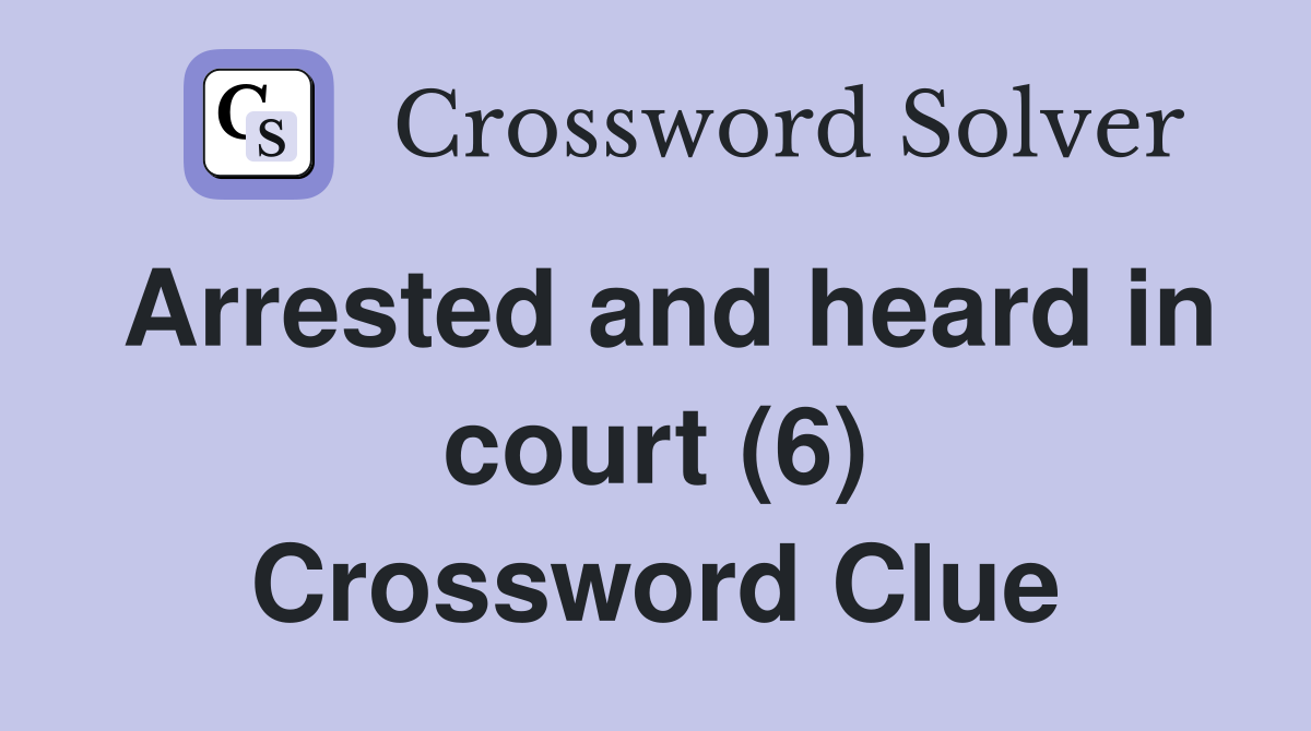 Arrested and heard in court (6) Crossword Clue