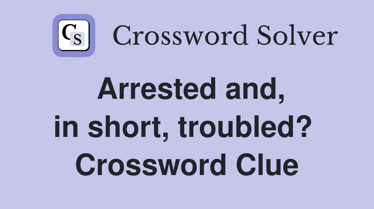 Arrested and, in short, troubled?  Crossword Clue