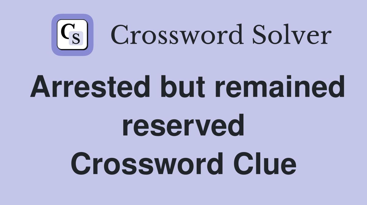 Arrested but remained reserved Crossword Clue