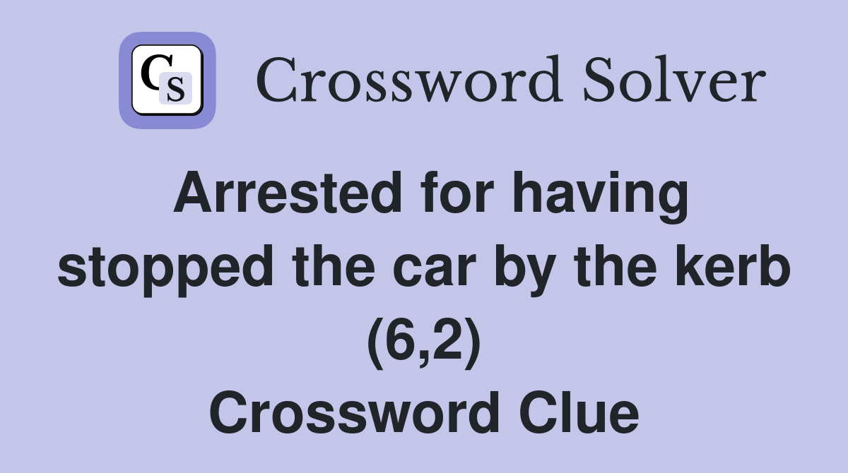 Arrested for having stopped the car by the kerb (6,2) Crossword Clue