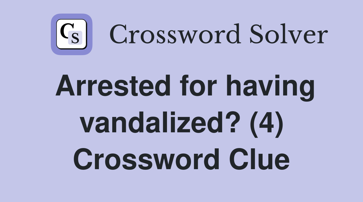 Arrested for having vandalized? (4) Crossword Clue