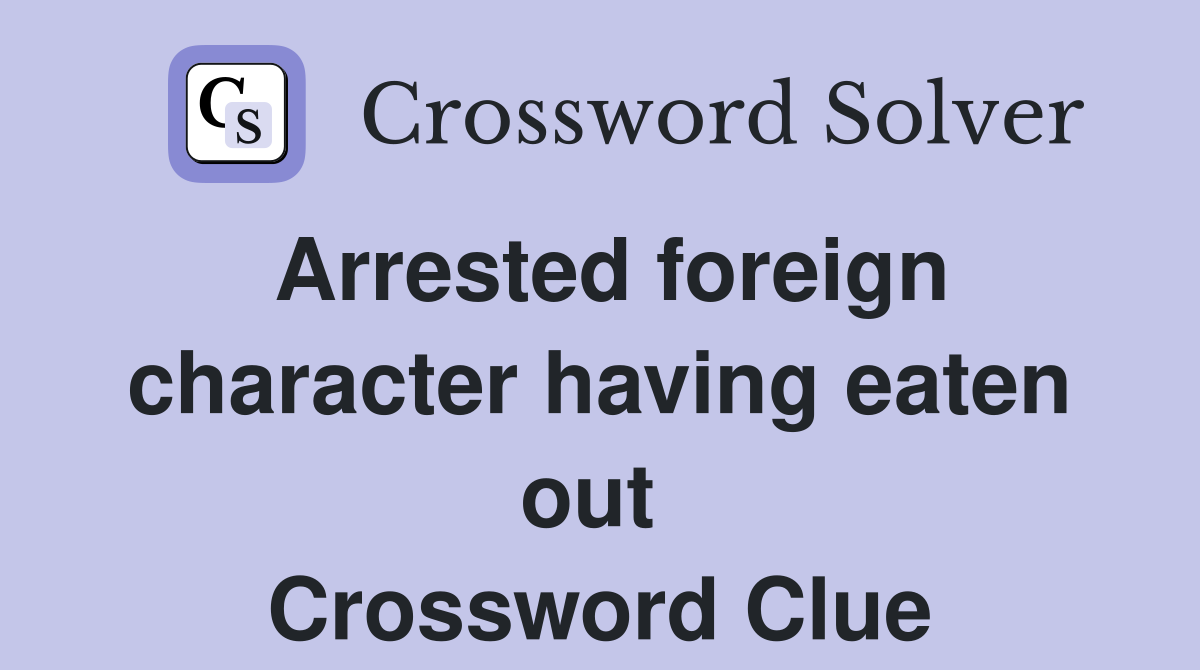 Arrested foreign character having eaten out  Crossword Clue