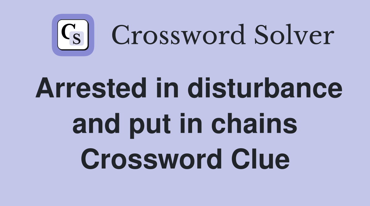 Arrested in disturbance and put in chains Crossword Clue