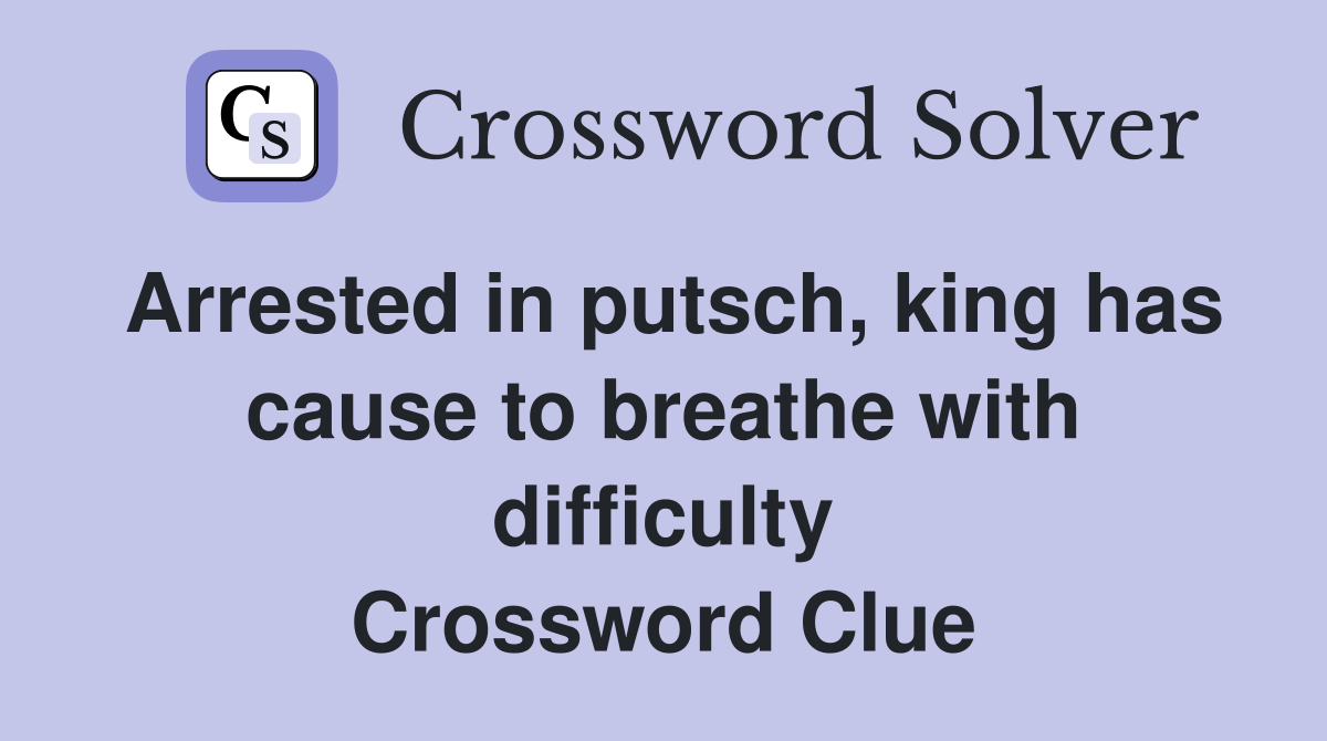 Arrested in putsch, king has cause to breathe with difficulty Crossword Clue
