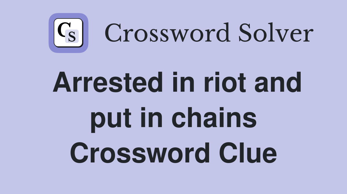 Arrested in riot and put in chains Crossword Clue